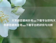 👍大发德信德州扑克app下载平台好吗大发德信德州扑克app下载平台的评价与分析