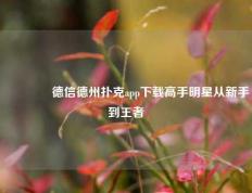 👈德信德州扑克app下载高手明星从新手到王者