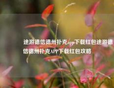 🌈途游德信德州扑克app下载红包途游德信德州扑克APP下载红包攻略