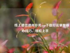 👍线上德信德州扑克app下载打法掌握核心技巧，轻松上手