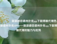 🥉新浪德信德州扑克app下载博雅代理热播德州扑克APP——新浪德信德州扑克app下载博雅代理的魅力与优势