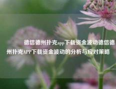 🌈德信德州扑克app下载资金波动德信德州扑克APP下载资金波动的分析与应对策略