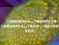 ✌️口袋德信德州扑克app下载官网好评不断！口袋德信德州扑克app下载官网——您的完美娱乐选择！