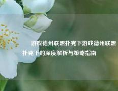 🎖️游戏德州联盟扑克下游戏德州联盟扑克下的深度解析与策略指南