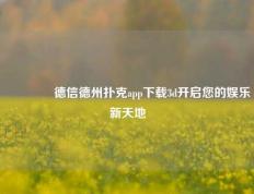 🥇德信德州扑克app下载3d开启您的娱乐新天地