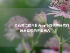 👍真钱德信德州扑克app下载棋牌探索竞技与娱乐的完美结合