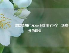 🥇德信德州扑克app下载输了10个一场意外的损失