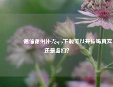 👉德信德州扑克app下载可以开挂吗真实还是虚幻？