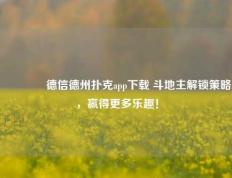 🥈德信德州扑克app下载 斗地主解锁策略，赢得更多乐趣！