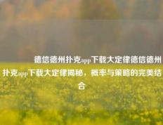 🥇德信德州扑克app下载大定律德信德州扑克app下载大定律揭秘，概率与策略的完美结合