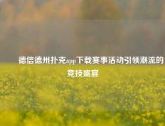 ✌️德信德州扑克app下载赛事活动引领潮流的竞技盛宴