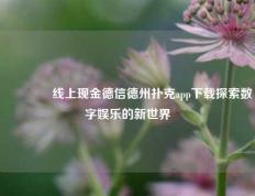 👉线上现金德信德州扑克app下载探索数字娱乐的新世界