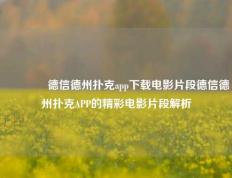🥇德信德州扑克app下载电影片段德信德州扑克APP的精彩电影片段解析