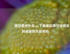 👈德信德州扑克app下载桌品牌引领潮流的桌面娱乐新风尚