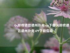👍Qq游戏德信德州扑克app下载QQ游戏德信德州扑克APP下载指南
