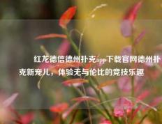 👉红龙德信德州扑克app下载官网德州扑克新宠儿，体验无与伦比的竞技乐趣