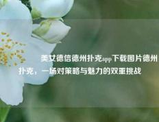 🎖️美女德信德州扑克app下载图片德州扑克，一场对策略与魅力的双重挑战