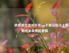 🥈就爱德信德州扑克app下载让指尖上的游戏重新燃起激情