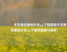 👉天龙德信德州扑克app下载真假天龙德信德州扑克app下载的真相与挑战