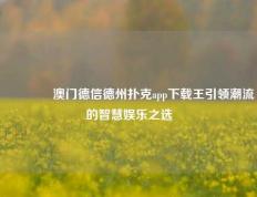 🏆澳门德信德州扑克app下载王引领潮流的智慧娱乐之选