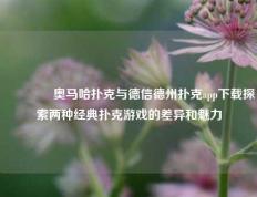 🏆奥马哈扑克与德信德州扑克app下载探索两种经典扑克游戏的差异和魅力