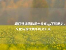 👈:澳门赌场德信德州扑克app下载历史、文化与现代娱乐的交汇点