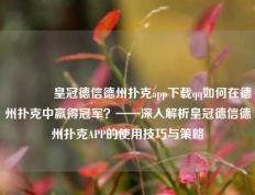 🏅皇冠德信德州扑克app下载qq如何在德州扑克中赢得冠军？——深入解析皇冠德信德州扑克APP的使用技巧与策略