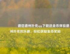 🎖️德信德州扑克app下载送金币体验德州扑克的乐趣，轻松获取金币奖励