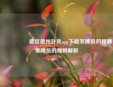 🎖️德信德州扑克app下载发牌员的规则发牌员的规则解析