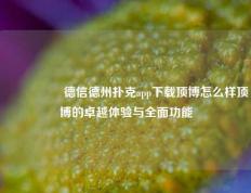 🎖️德信德州扑克app下载顶博怎么样顶博的卓越体验与全面功能