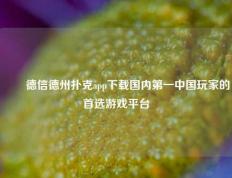 ✌️德信德州扑克app下载国内第一中国玩家的首选游戏平台
