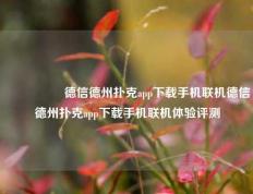 🎖️德信德州扑克app下载手机联机德信德州扑克app下载手机联机体验评测