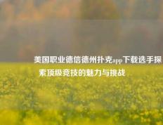 🥉美国职业德信德州扑克app下载选手探索顶级竞技的魅力与挑战