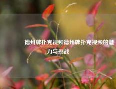 👈德州牌扑克视频德州牌扑克视频的魅力与挑战