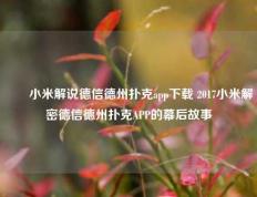✌️小米解说德信德州扑克app下载 2017小米解密德信德州扑克APP的幕后故事