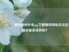 🏅德信德州扑克app下载赌钱网站合法合规还是非法风险？