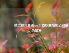 👍德信德州扑克app下载职业培训迈向成功的基石
