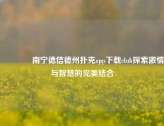 🌈南宁德信德州扑克app下载club探索激情与智慧的完美结合