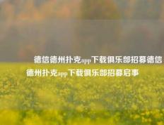 🏅德信德州扑克app下载俱乐部招募德信德州扑克app下载俱乐部招募启事