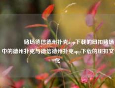 🏆赌场德信德州扑克app下载的纽扣赌场中的德州扑克与德信德州扑克app下载的纽扣文化