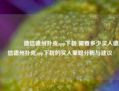 🏆德信德州扑克app下载 需要多少买入德信德州扑克app下载的买入策略分析与建议