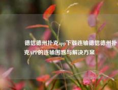 🥉德信德州扑克app下载连输德信德州扑克APP的连输困惑与解决方案