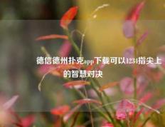 🥇德信德州扑克app下载可以1234指尖上的智慧对决