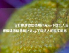 🥈吉祥棋牌德信德州扑克app下载坑人吉祥棋牌德信德州扑克app下载坑人的事实揭露