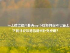 ✌️ios上德信德州扑克app下载如何在iOS设备上下载并安装德信德州扑克应用？