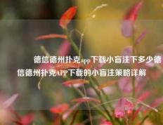 🥈德信德州扑克app下载小盲注下多少德信德州扑克APP下载的小盲注策略详解