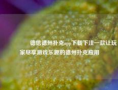 🎖️德信德州扑克app下载下注一款让玩家尽享游戏乐趣的德州扑克应用