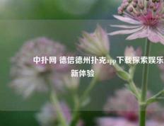 👈中扑网 德信德州扑克app下载探索娱乐新体验