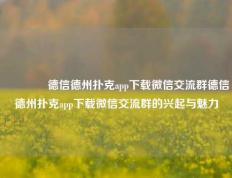 🌈德信德州扑克app下载微信交流群德信德州扑克app下载微信交流群的兴起与魅力