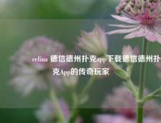 🌈celina 德信德州扑克app下载德信德州扑克App的传奇玩家